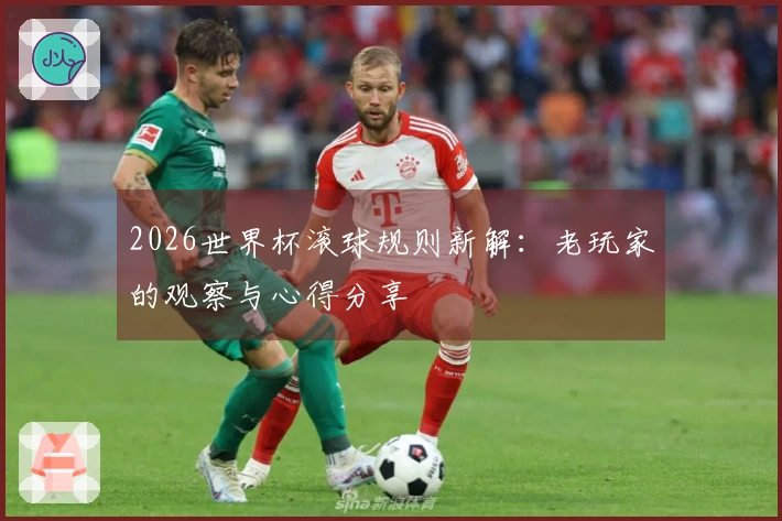 2026世界杯滚球规则新解：老玩家的观察与心得分享