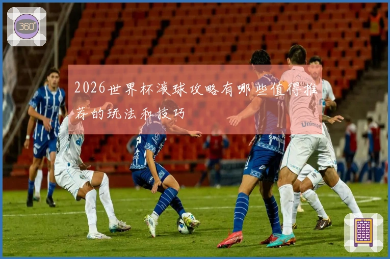 2026世界杯滚球攻略有哪些值得推荐的玩法和技巧