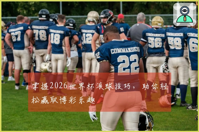 掌握2026世界杯滚球技巧，助你轻松赢取博彩乐趣
