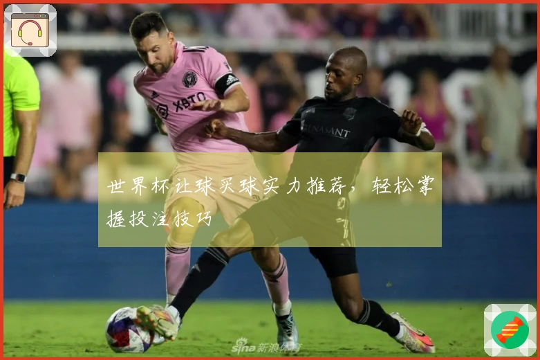 世界杯让球买球实力推荐，轻松掌握投注技巧