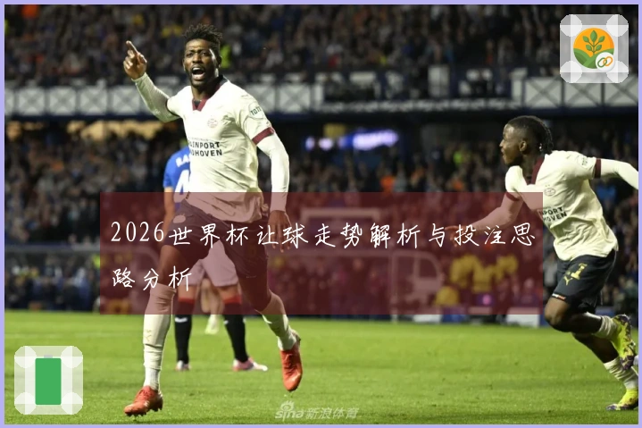 2026世界杯让球走势解析与投注思路分析