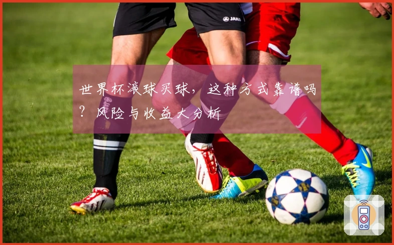 世界杯滚球买球，这种方式靠谱吗？风险与收益大分析