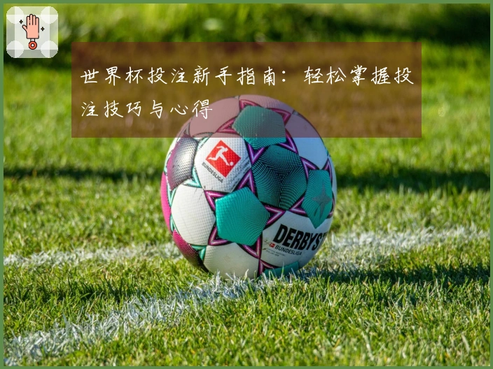 世界杯投注新手指南：轻松掌握投注技巧与心得