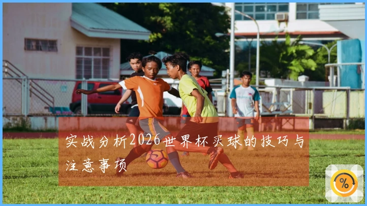 实战分析2026世界杯买球的技巧与注意事项
