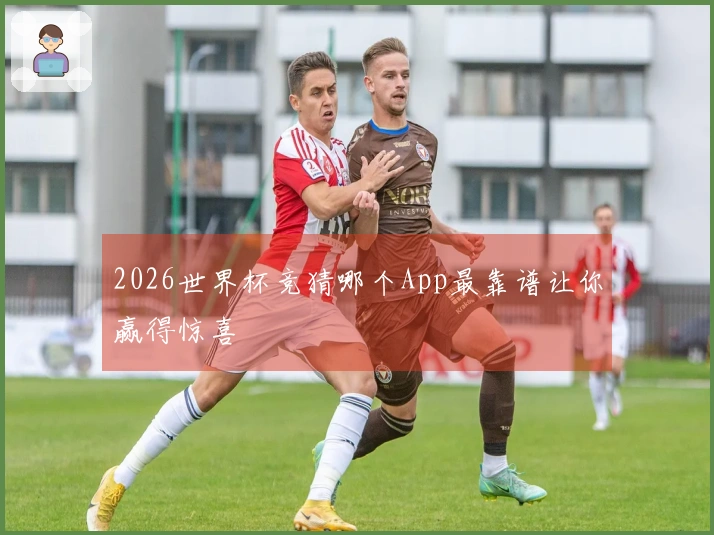 2026世界杯竞猜哪个App最靠谱让你赢得惊喜