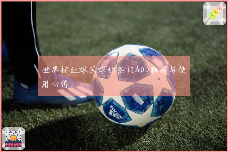世界杯让球买球的热门App推荐与使用心得