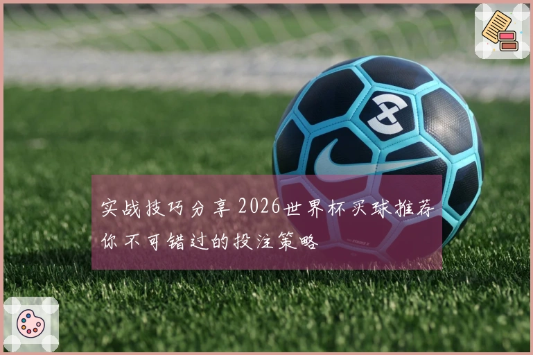 实战技巧分享 2026世界杯买球推荐你不可错过的投注策略
